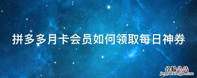 拼多多买完月卡每天怎么领券 拼多多月卡会员如何领取每日神券