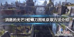 消逝的光芒2螳螂刀图纸如何获得 消逝的光芒砍刀图纸