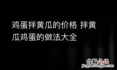 鸡蛋拌黄瓜的价格 拌黄瓜鸡蛋的做法大全