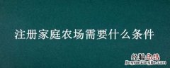 注册一个家庭农场需要什么 注册家庭农场需要什么条件