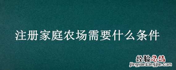 注册一个家庭农场需要什么 注册家庭农场需要什么条件