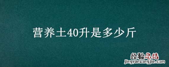 营养土40升是多少斤 40升营养土有多重
