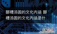 醪糟汤圆的文化内涵 醪糟汤圆的文化内涵是什么