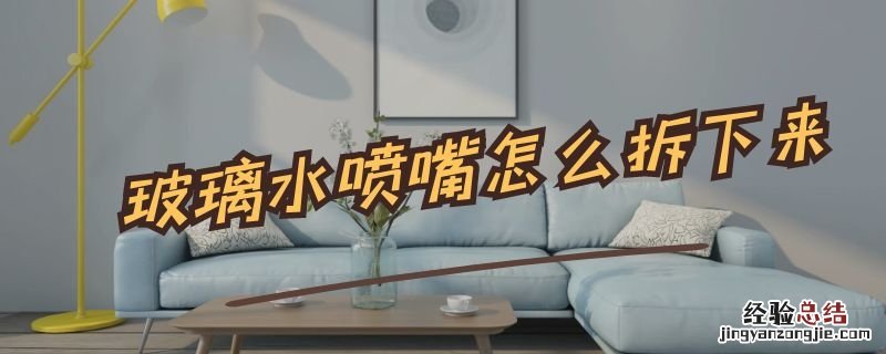 玻璃水喷嘴怎么拆下来 玻璃喷水嘴怎么换