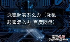 泳镜起雾怎么办 百度网盘 泳镜起雾怎么办