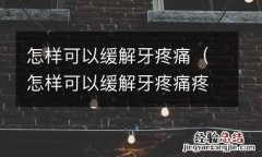 怎样可以缓解牙疼痛疼 怎样可以缓解牙疼痛