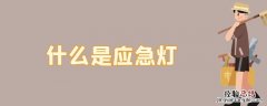 什么是应急灯 什么是应急灯汽车