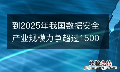 到2025年我国数据安全产业规模力争超过1500亿元