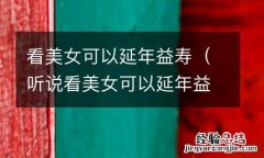 听说看美女可以延年益寿 看美女可以延年益寿