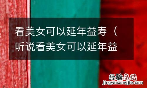 听说看美女可以延年益寿 看美女可以延年益寿
