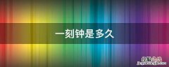 上海话一刻钟是多久 一刻钟是多久
