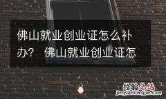 佛山就业创业证怎么补办？ 佛山就业创业证怎么补办手续