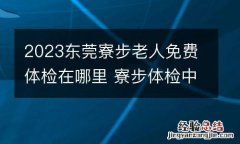 2023东莞寮步老人免费体检在哪里 寮步体检中心电话
