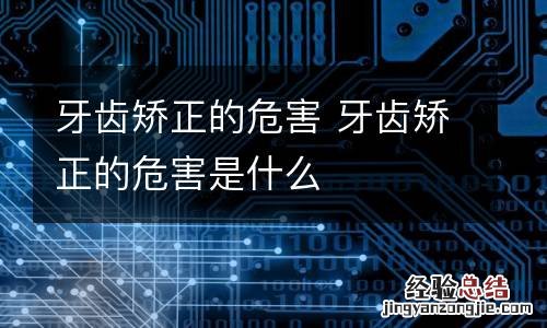 牙齿矫正的危害 牙齿矫正的危害是什么