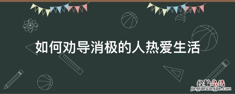 怎么劝导一个消极态度的人 如何劝导消极的人热爱生活
