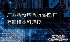 广西将新增两所高校 广西新增本科院校