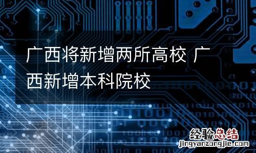 广西将新增两所高校 广西新增本科院校