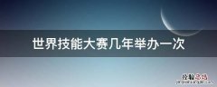 世界技能大赛几年举办一次 世界技能大赛每几年举办