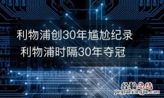 利物浦创30年尴尬纪录 利物浦时隔30年夺冠