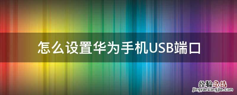 怎么设置华为手机USB端口 华为手机usb连接设置