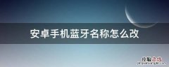 蓝牙怎么改名字 安卓手机蓝牙名称怎么改