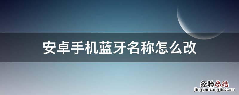 蓝牙怎么改名字 安卓手机蓝牙名称怎么改
