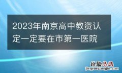2023年南京高中教资认定一定要在市第一医院河西院区体检吗