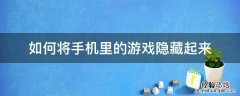 在手机里怎么把游戏隐藏起来 如何将手机里的游戏隐藏起来
