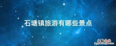 石塘镇旅游有哪些景点 石塘镇旅游有哪些景点暑光碑