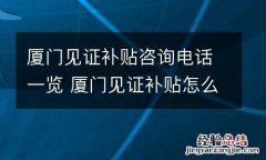 厦门见证补贴咨询电话一览 厦门见证补贴怎么办?