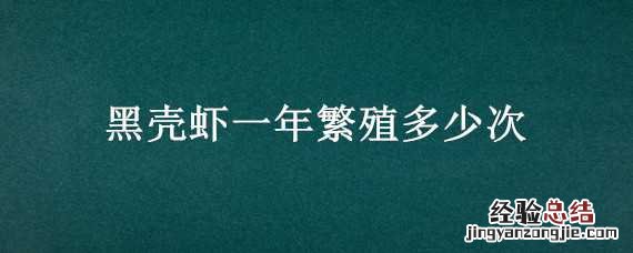 黑壳虾一年繁殖多少次 黑壳虾一年繁殖多少次