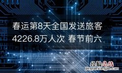 春运第8天全国发送旅客4226.8万人次 春节前六日全国累计发送旅客77243万人次