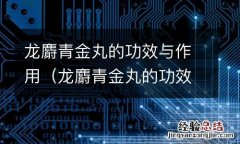 龙麝青金丸的功效与作用 龙麝青金丸的功效与作用