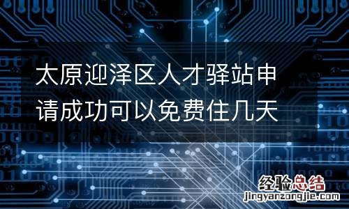 太原迎泽区人才驿站申请成功可以免费住几天？