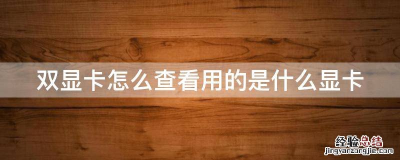 双显卡怎么查看用的是什么显卡啊 双显卡怎么查看用的是什么显卡