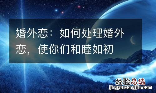 婚外恋:如何处理婚外恋,使你们和睦如初
