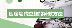 厨房墙面砖空鼓怎么办 厨房墙砖空鼓的补救方法