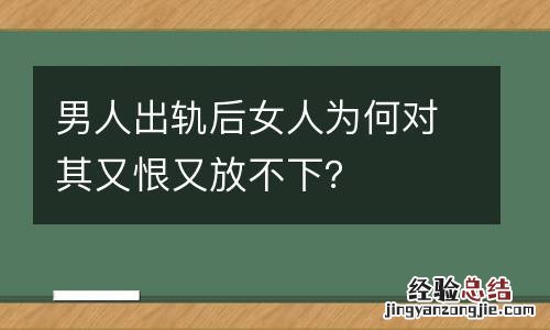 男人出轨后女人为何对其又恨又放不下?