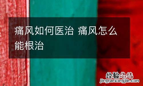 痛风如何医治 痛风怎么能根治
