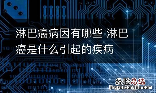 淋巴癌病因有哪些 淋巴癌是什么引起的疾病