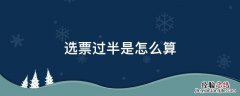 选票过半是怎么算 选票等于一半算不算过半