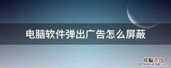 电脑上的软件广告弹窗怎么屏蔽 电脑软件弹出广告怎么屏蔽