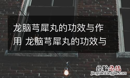 龙脑芎犀丸的功效与作用 龙脑芎犀丸的功效与作用是什么