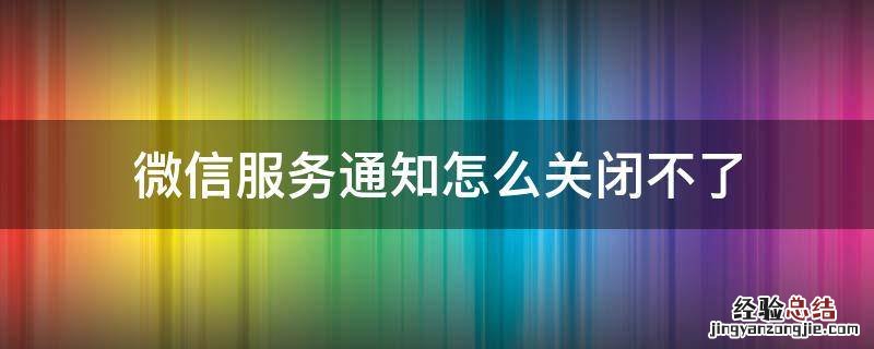 微信服务通知怎么关闭不了 怎样关闭微信的服务通知
