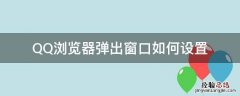QQ浏览器弹出窗口如何设置 QQ浏览器的阻止窗口弹出功能在哪里设置