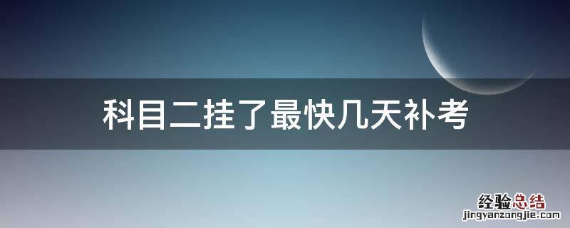 科目二挂了最快几天补考 科二挂了几天之后补考