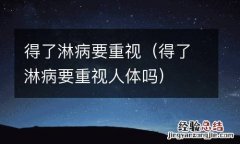 得了淋病要重视人体吗 得了淋病要重视