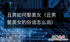 丑男娶美女的俗语怎么说 丑男如何娶美女