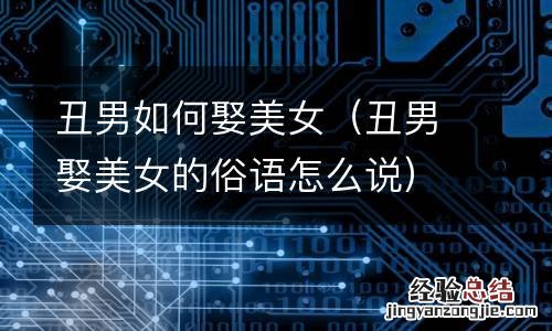 丑男娶美女的俗语怎么说 丑男如何娶美女