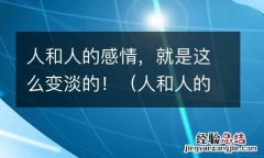 人和人的感情就是这么变淡的 人和人的感情，就是这么变淡的！